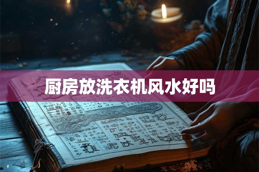 厨房放洗衣机风水好吗