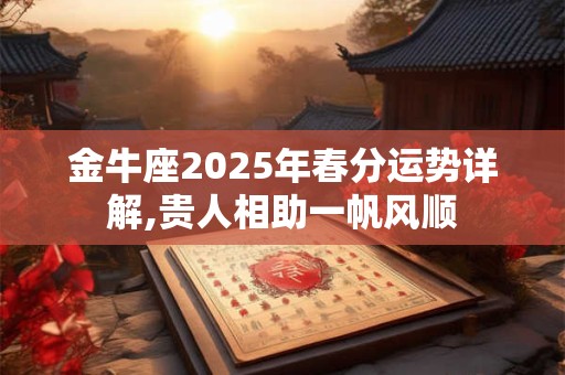 金牛座2025年春分运势详解,贵人相助一帆风顺