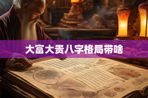 大富大贵八字格局带啥