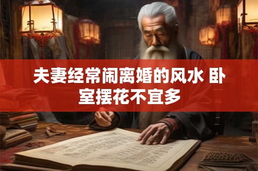 夫妻经常闹离婚的风水 卧室摆花不宜多