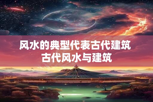 风水的典型代表古代建筑 古代风水与建筑