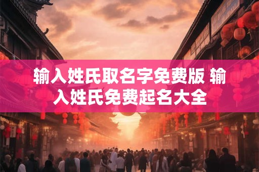 输入姓氏取名字免费版 输入姓氏免费起名大全