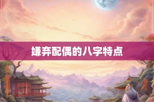 嫌弃配偶的八字特点