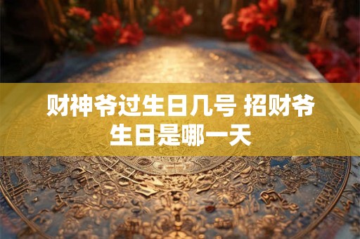 财神爷过生日几号 招财爷生日是哪一天