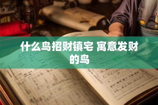 详细阅读:什么鸟招财镇宅 寓意发财的鸟 什么鸟招财镇宅 寓意发财的鸟