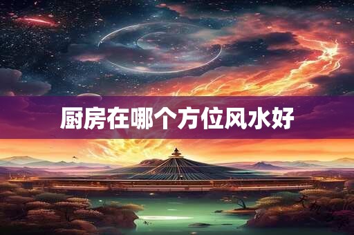 厨房在哪个方位风水好