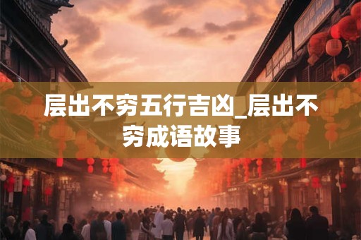 层出不穷五行吉凶_层出不穷成语故事