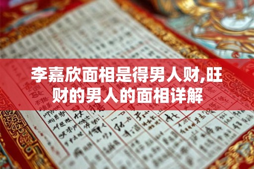 李嘉欣面相是得男人财,旺财的男人的面相详解