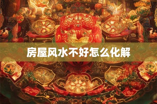 房屋风水不好怎么化解