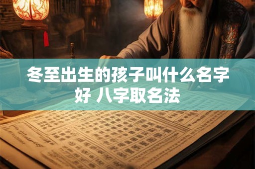 冬至出生的孩子叫什么名字好 八字取名法