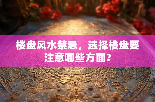 楼盘风水禁忌，选择楼盘要注意哪些方面？