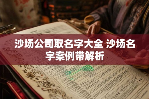 沙场公司取名字大全 沙场名字案例带解析