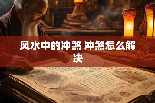 风水中的冲煞 冲煞怎么解决