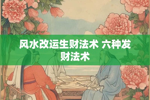 详细阅读:风水改运生财法术 六种发财法术 风水改运生财法术 六种发财法术