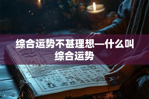 综合运势不甚理想—什么叫综合运势