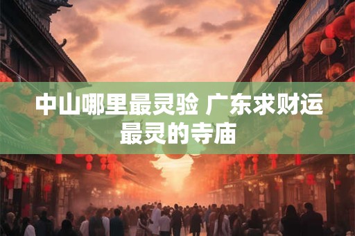 中山哪里最灵验 广东求财运最灵的寺庙