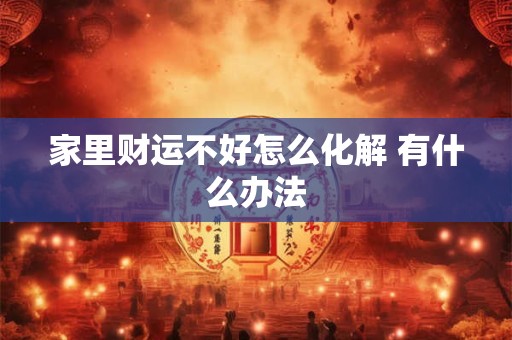 家里财运不好怎么化解 有什么办法