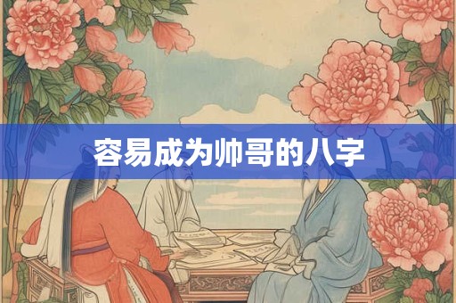 容易成为帅哥的八字