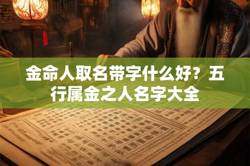 金命人取名带字什么好？五行属金之人名字大全
