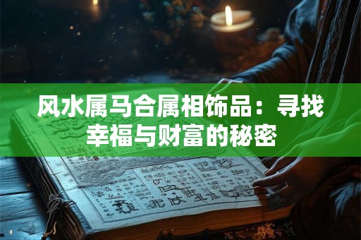 风水属马合属相饰品：寻找幸福与财富的秘密