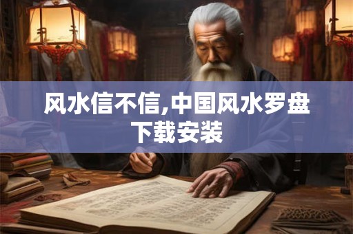 风水信不信,中国风水罗盘下载安装