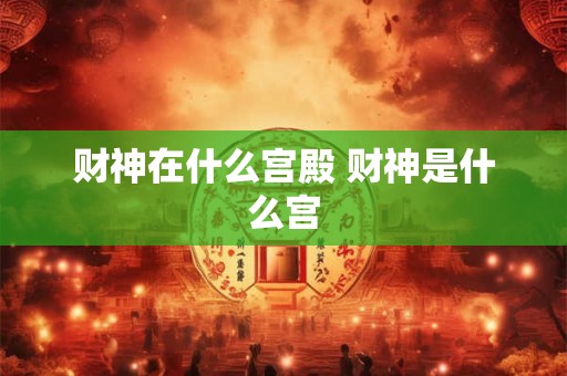 财神在什么宫殿 财神是什么宫