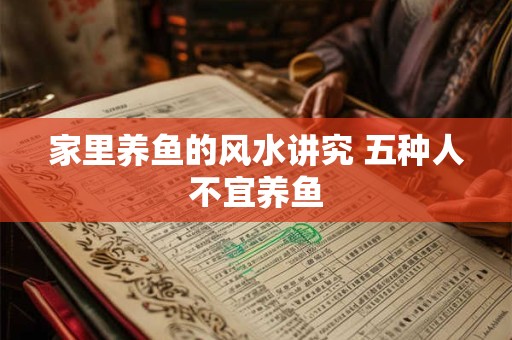 详细阅读:家里养鱼的风水讲究 五种人不宜养鱼 家里养鱼的风水讲究 五种人不宜养鱼