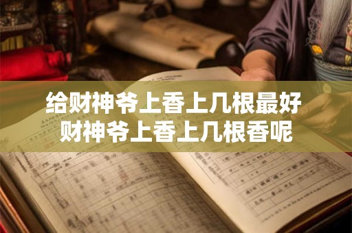 给财神爷上香上几根最好 财神爷上香上几根香呢