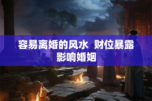 容易离婚的风水  财位暴露影响婚姻