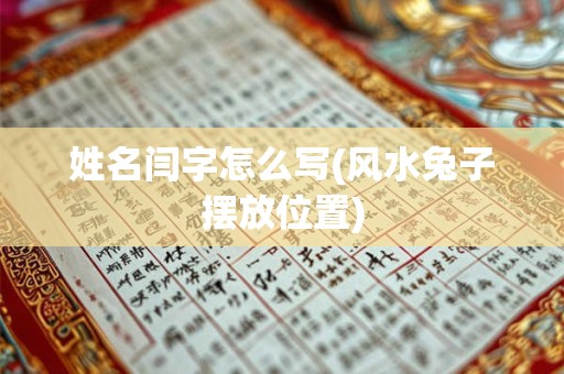 姓名闫字怎么写(风水兔子摆放位置)