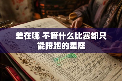 差在哪 不管什么比赛都只能陪跑的星座