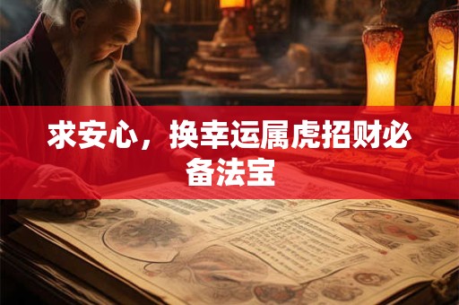 求安心，换幸运属虎招财必备法宝