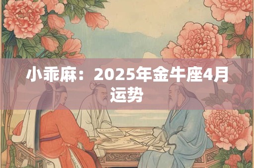 小乖麻：2025年金牛座4月运势