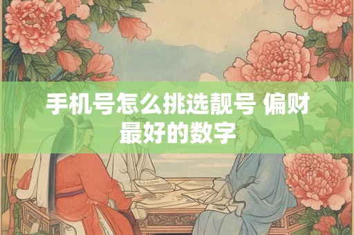 手机号怎么挑选靓号 偏财最好的数字