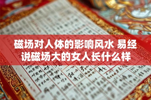 磁场对人体的影响风水 易经说磁场大的女人长什么样