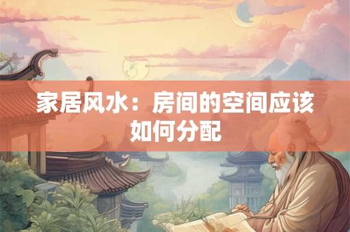 家居风水：房间的空间应该如何分配