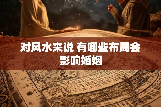 对风水来说 有哪些布局会影响婚姻