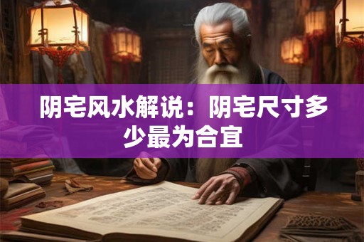 阴宅风水解说：阴宅尺寸多少最为合宜
