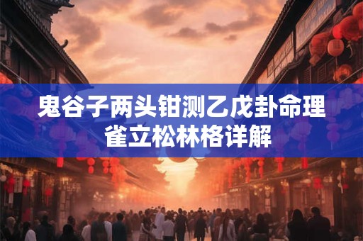 鬼谷子两头钳测乙戊卦命理  雀立松林格详解