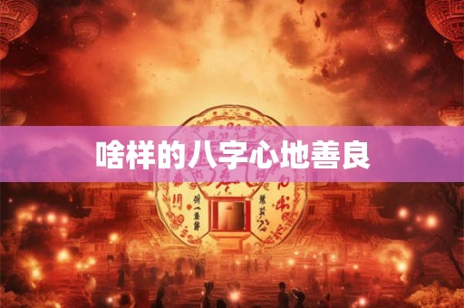 啥样的八字心地善良