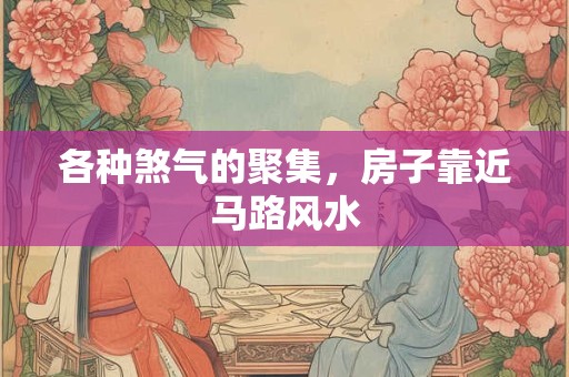 各种煞气的聚集，房子靠近马路风水
