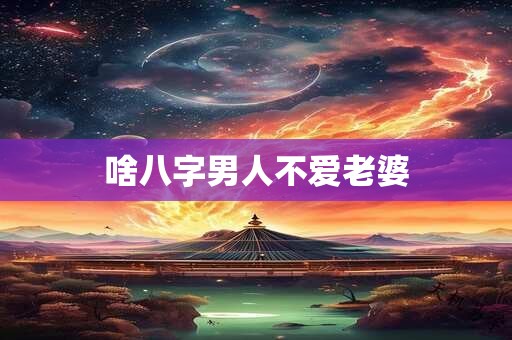 啥八字男人不爱老婆