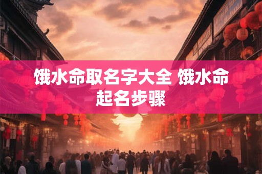 饿水命取名字大全 饿水命起名步骤