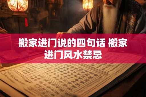 搬家进门说的四句话 搬家进门风水禁忌