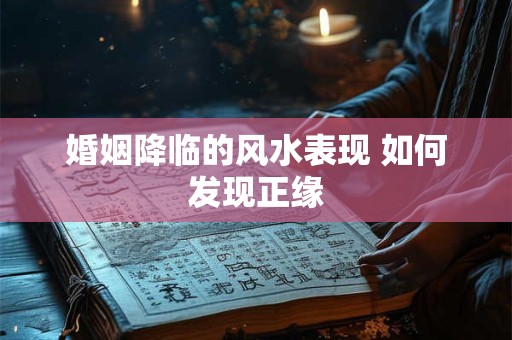 婚姻降临的风水表现 如何发现正缘
