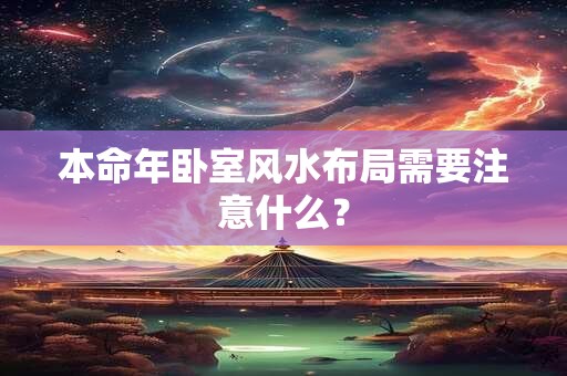 本命年卧室风水布局需要注意什么? 本命年卧室风水布局需要注意什么?