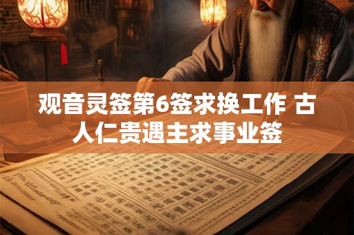 观音灵签第6签求换工作 古人仁贵遇主求事业签