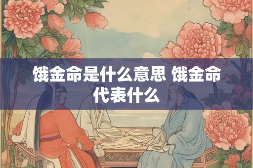 饿金命是什么意思 饿金命代表什么