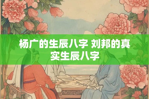 杨广的生辰八字 刘邦的真实生辰八字