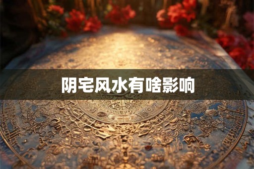 阴宅风水有啥影响